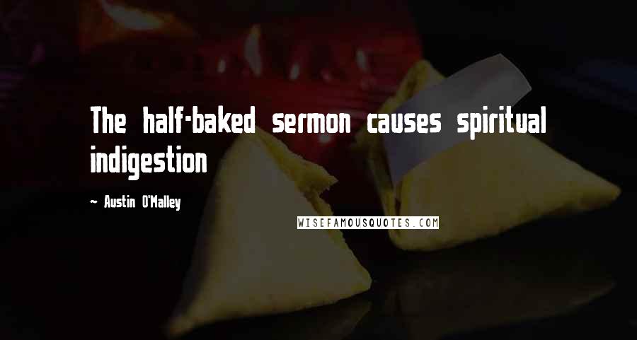 Austin O'Malley Quotes: The half-baked sermon causes spiritual indigestion
