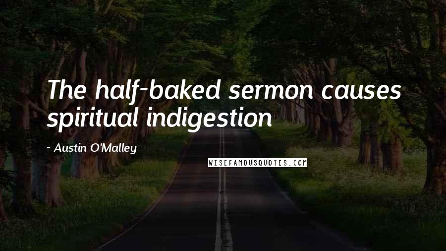 Austin O'Malley Quotes: The half-baked sermon causes spiritual indigestion