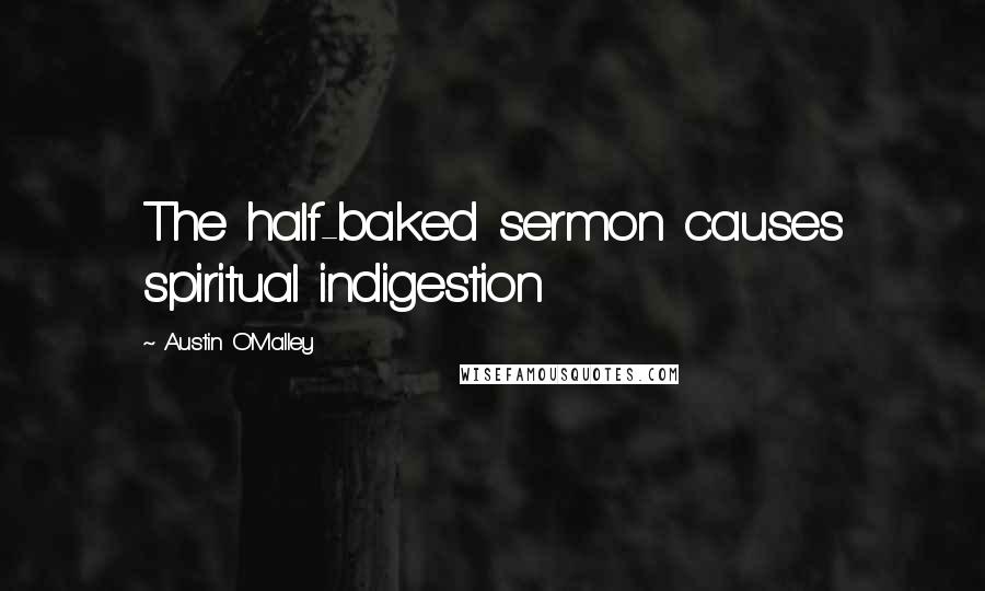 Austin O'Malley Quotes: The half-baked sermon causes spiritual indigestion