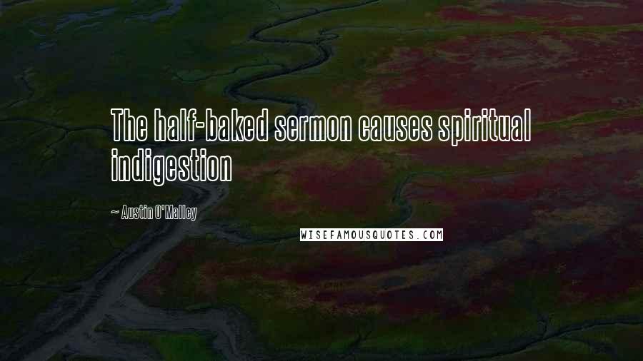 Austin O'Malley Quotes: The half-baked sermon causes spiritual indigestion