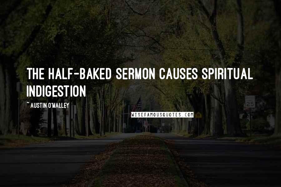 Austin O'Malley Quotes: The half-baked sermon causes spiritual indigestion
