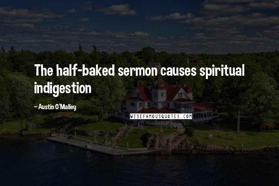 Austin O'Malley Quotes: The half-baked sermon causes spiritual indigestion