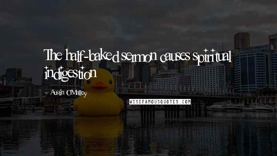 Austin O'Malley Quotes: The half-baked sermon causes spiritual indigestion