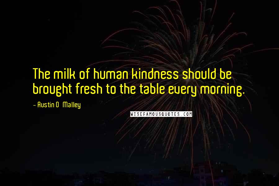 Austin O'Malley Quotes: The milk of human kindness should be brought fresh to the table every morning.