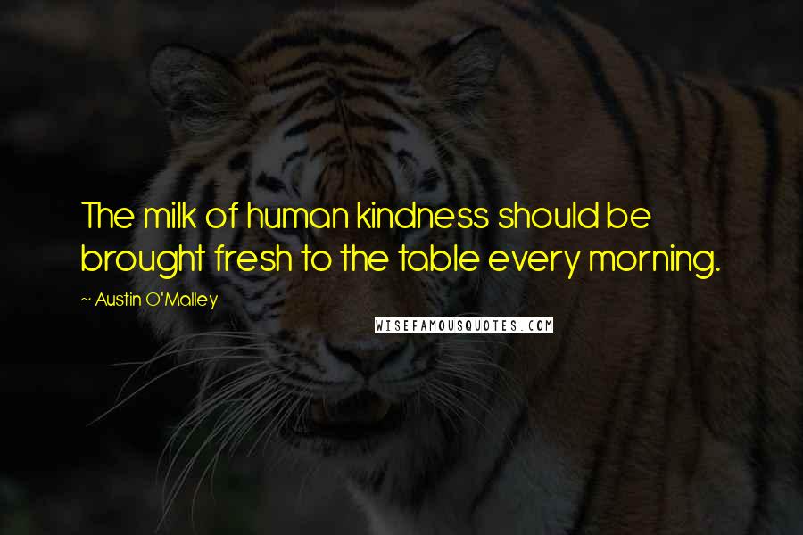 Austin O'Malley Quotes: The milk of human kindness should be brought fresh to the table every morning.