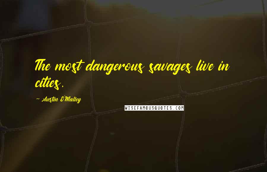 Austin O'Malley Quotes: The most dangerous savages live in cities.