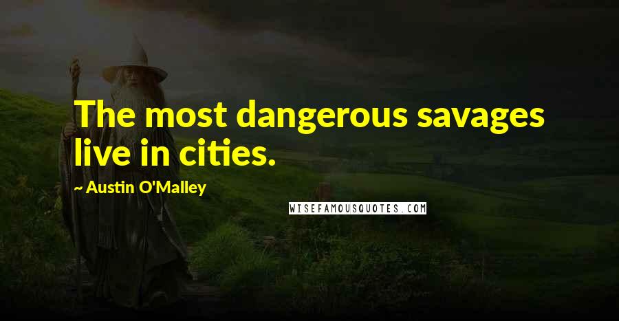 Austin O'Malley Quotes: The most dangerous savages live in cities.