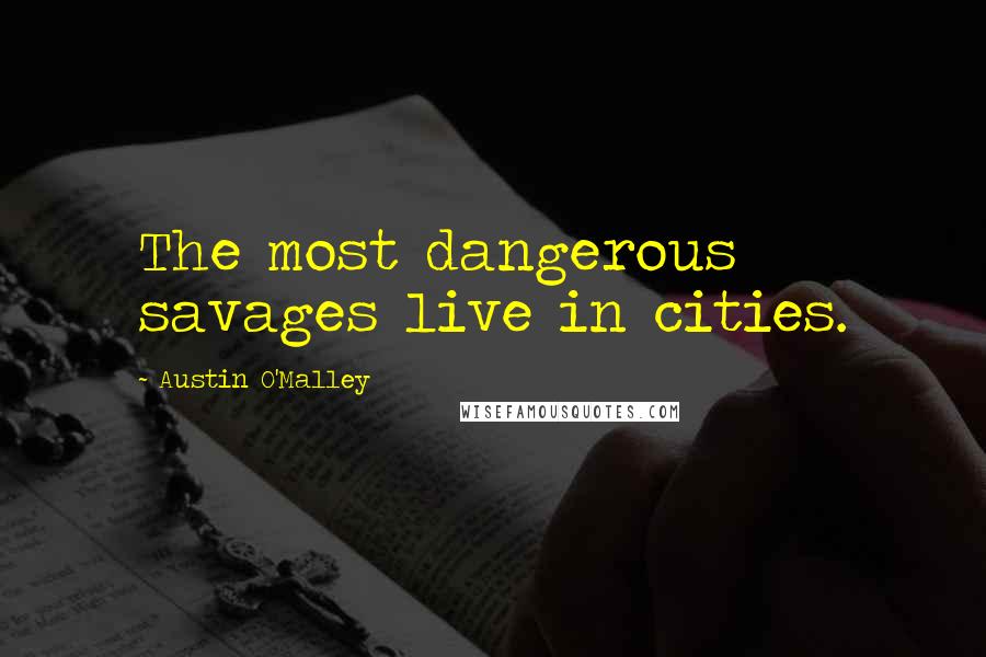 Austin O'Malley Quotes: The most dangerous savages live in cities.