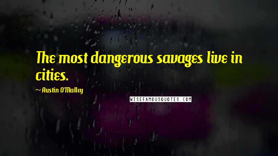 Austin O'Malley Quotes: The most dangerous savages live in cities.