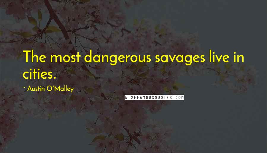 Austin O'Malley Quotes: The most dangerous savages live in cities.