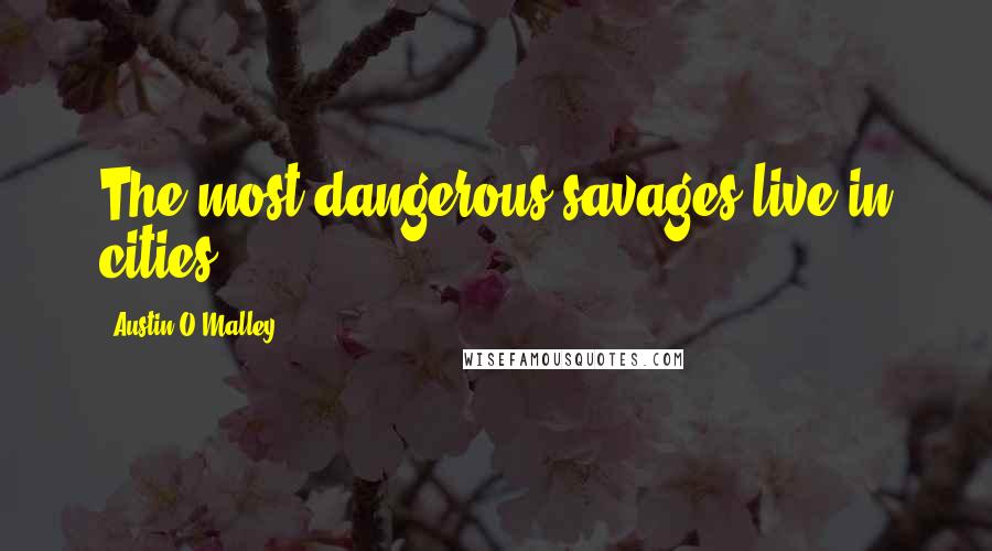 Austin O'Malley Quotes: The most dangerous savages live in cities.