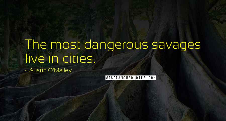 Austin O'Malley Quotes: The most dangerous savages live in cities.