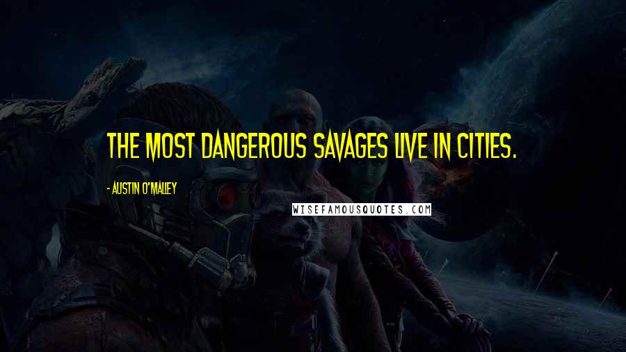 Austin O'Malley Quotes: The most dangerous savages live in cities.