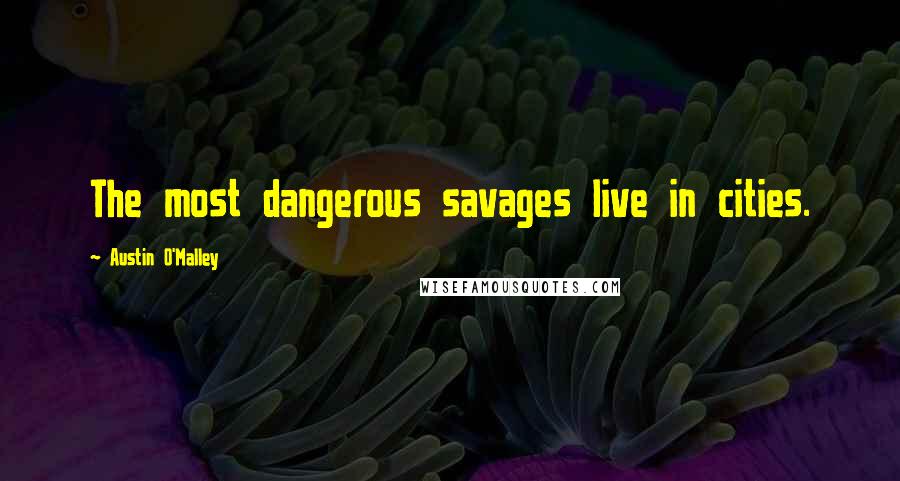 Austin O'Malley Quotes: The most dangerous savages live in cities.