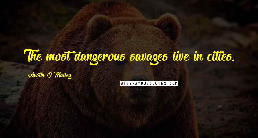 Austin O'Malley Quotes: The most dangerous savages live in cities.
