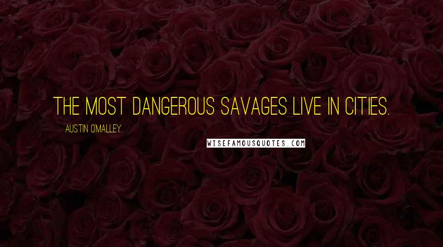 Austin O'Malley Quotes: The most dangerous savages live in cities.