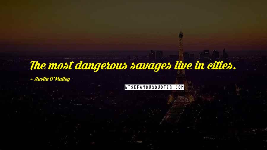 Austin O'Malley Quotes: The most dangerous savages live in cities.