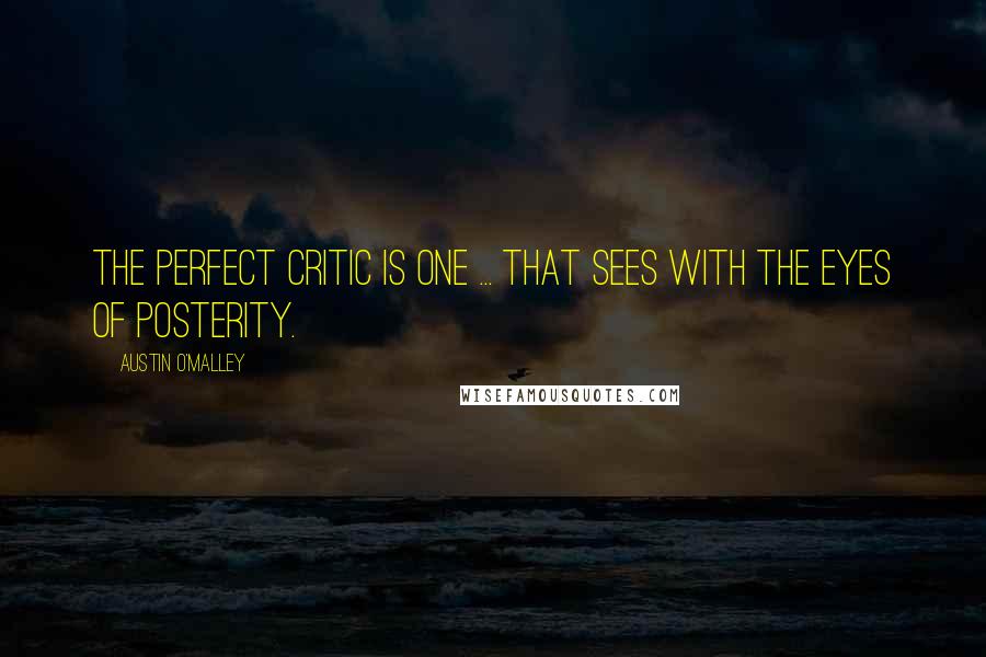 Austin O'Malley Quotes: The perfect critic is one ... that sees with the eyes of posterity.