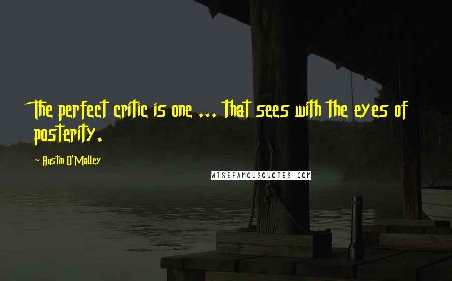 Austin O'Malley Quotes: The perfect critic is one ... that sees with the eyes of posterity.