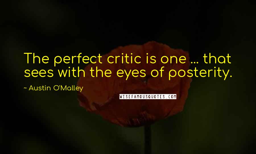 Austin O'Malley Quotes: The perfect critic is one ... that sees with the eyes of posterity.