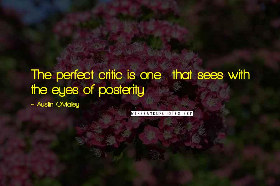 Austin O'Malley Quotes: The perfect critic is one ... that sees with the eyes of posterity.