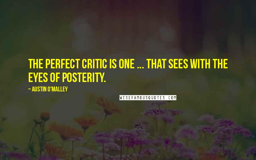 Austin O'Malley Quotes: The perfect critic is one ... that sees with the eyes of posterity.