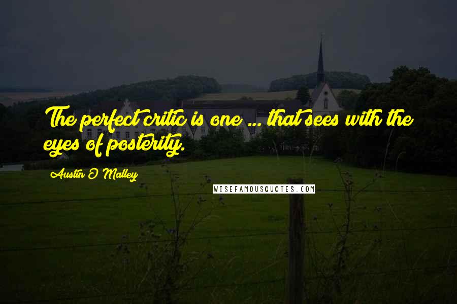 Austin O'Malley Quotes: The perfect critic is one ... that sees with the eyes of posterity.