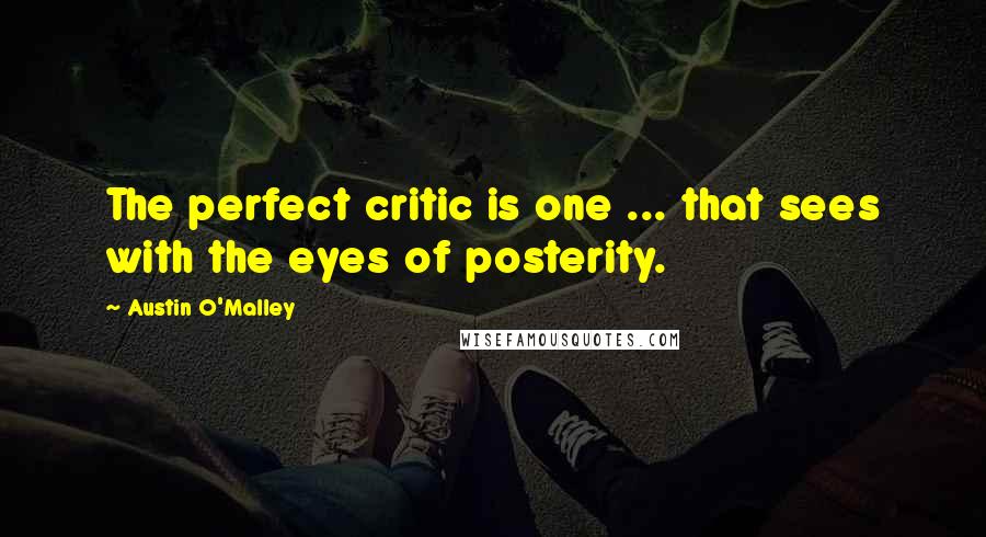 Austin O'Malley Quotes: The perfect critic is one ... that sees with the eyes of posterity.