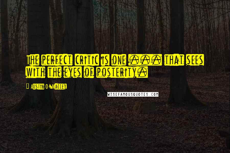 Austin O'Malley Quotes: The perfect critic is one ... that sees with the eyes of posterity.