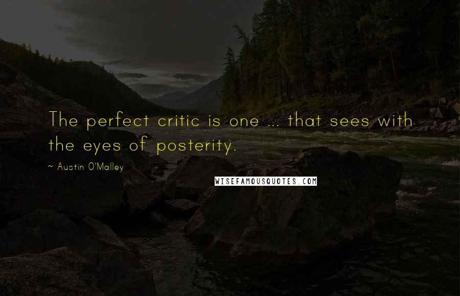 Austin O'Malley Quotes: The perfect critic is one ... that sees with the eyes of posterity.