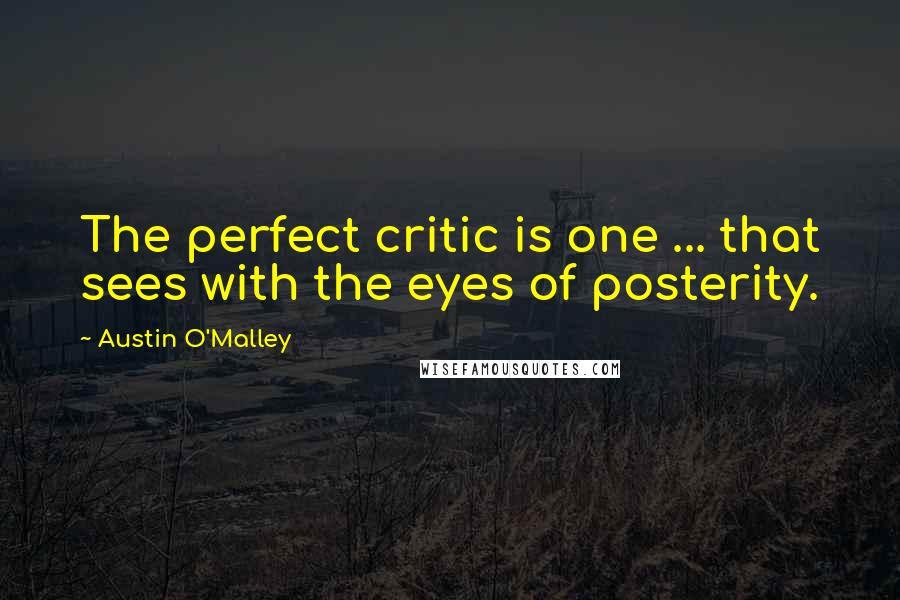 Austin O'Malley Quotes: The perfect critic is one ... that sees with the eyes of posterity.