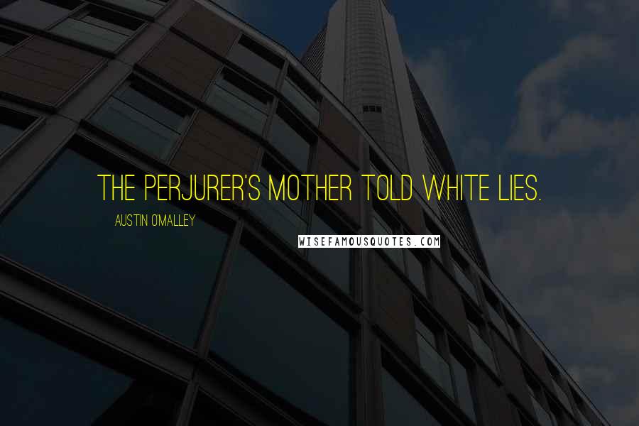 Austin O'Malley Quotes: The perjurer's mother told white lies.