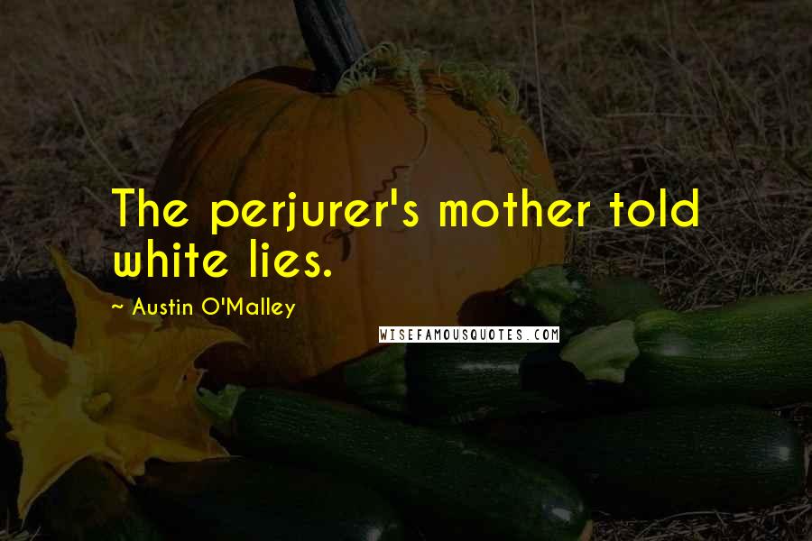 Austin O'Malley Quotes: The perjurer's mother told white lies.