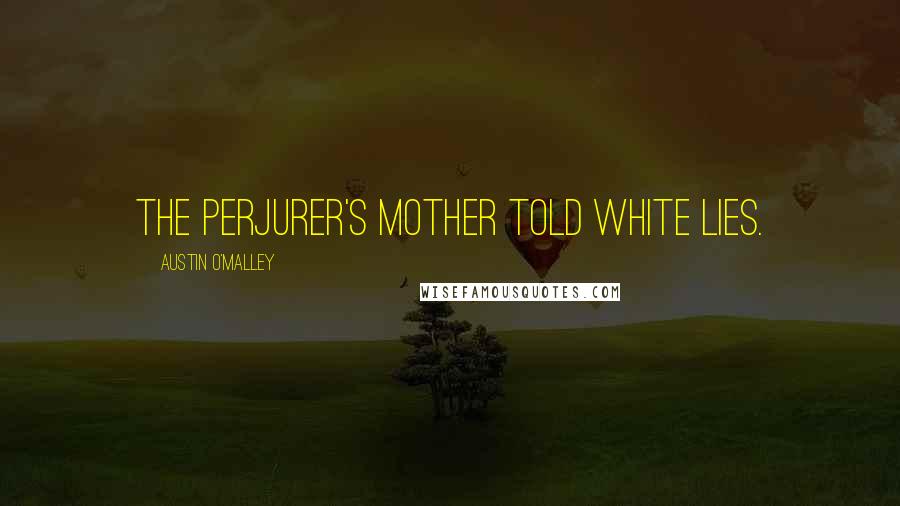 Austin O'Malley Quotes: The perjurer's mother told white lies.