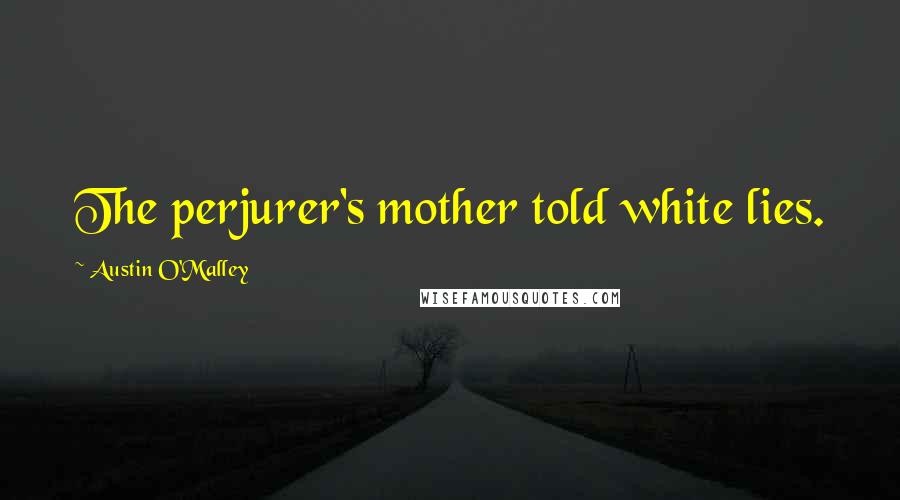 Austin O'Malley Quotes: The perjurer's mother told white lies.