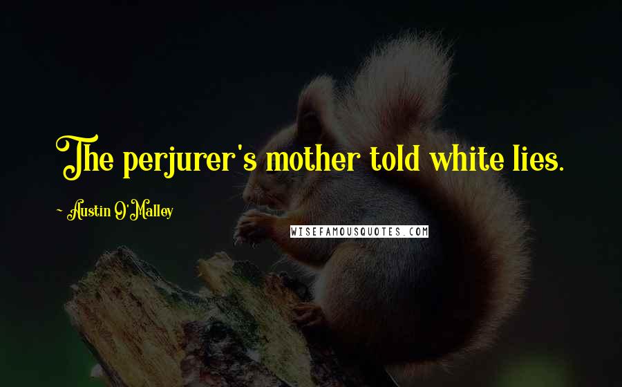 Austin O'Malley Quotes: The perjurer's mother told white lies.