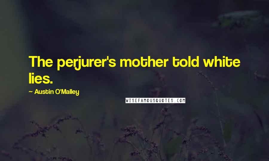 Austin O'Malley Quotes: The perjurer's mother told white lies.