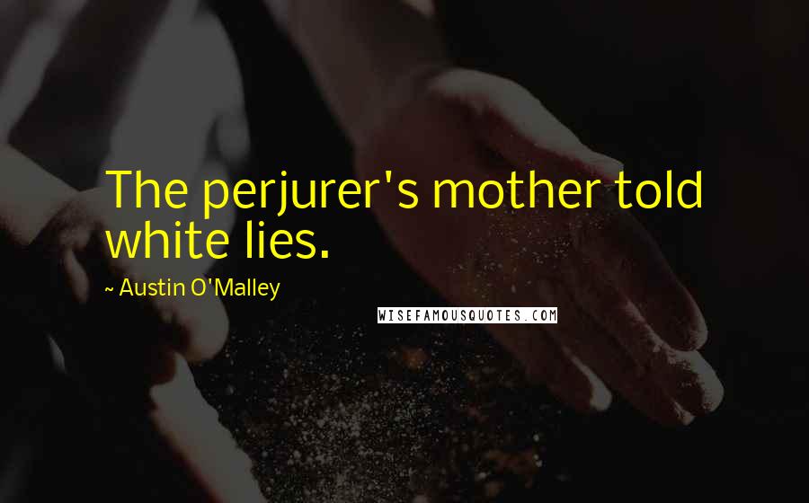 Austin O'Malley Quotes: The perjurer's mother told white lies.