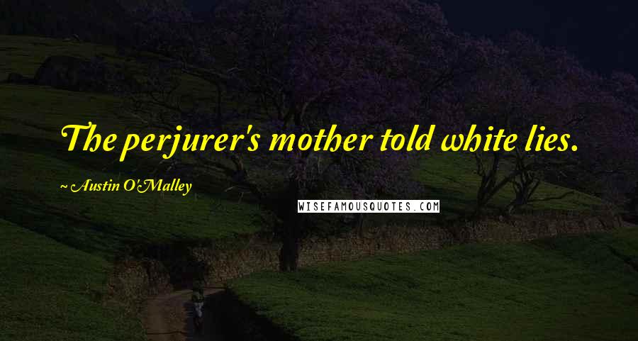 Austin O'Malley Quotes: The perjurer's mother told white lies.