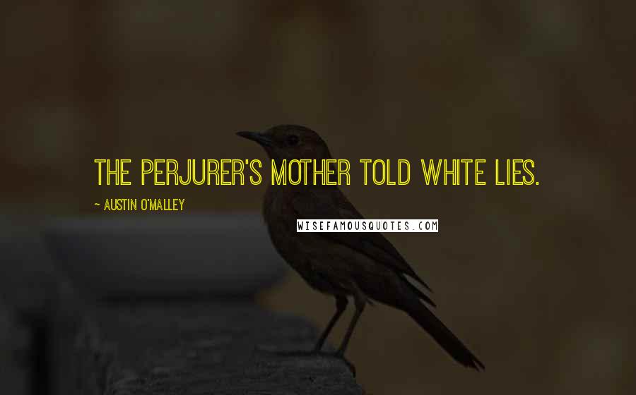 Austin O'Malley Quotes: The perjurer's mother told white lies.