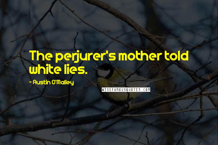 Austin O'Malley Quotes: The perjurer's mother told white lies.