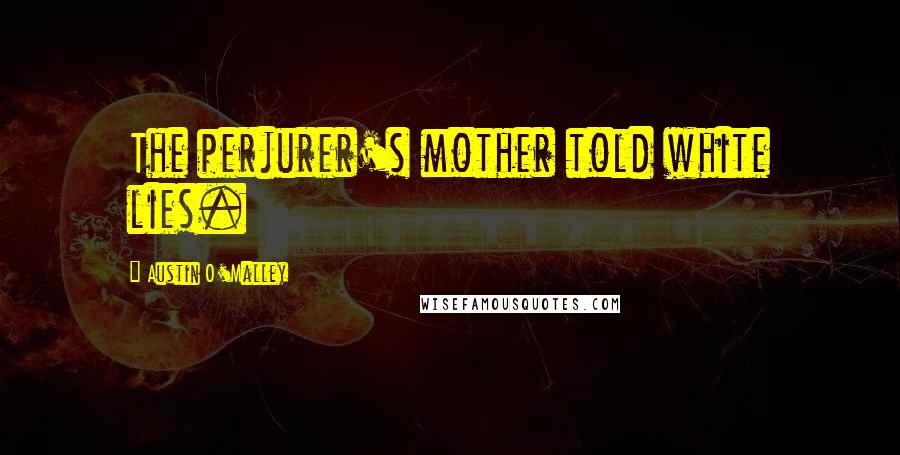 Austin O'Malley Quotes: The perjurer's mother told white lies.