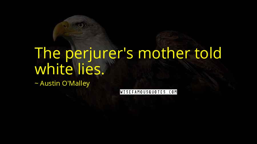 Austin O'Malley Quotes: The perjurer's mother told white lies.