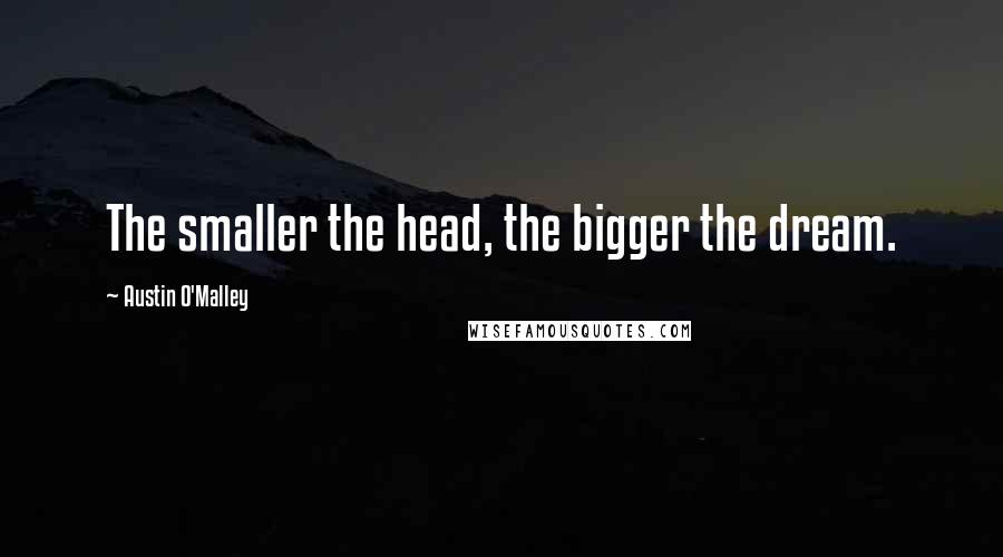 Austin O'Malley Quotes: The smaller the head, the bigger the dream.