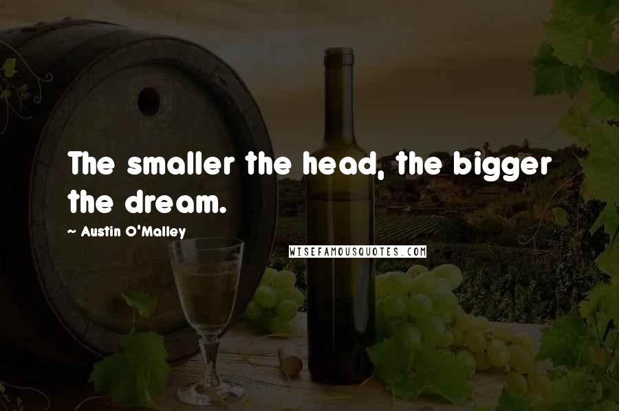 Austin O'Malley Quotes: The smaller the head, the bigger the dream.