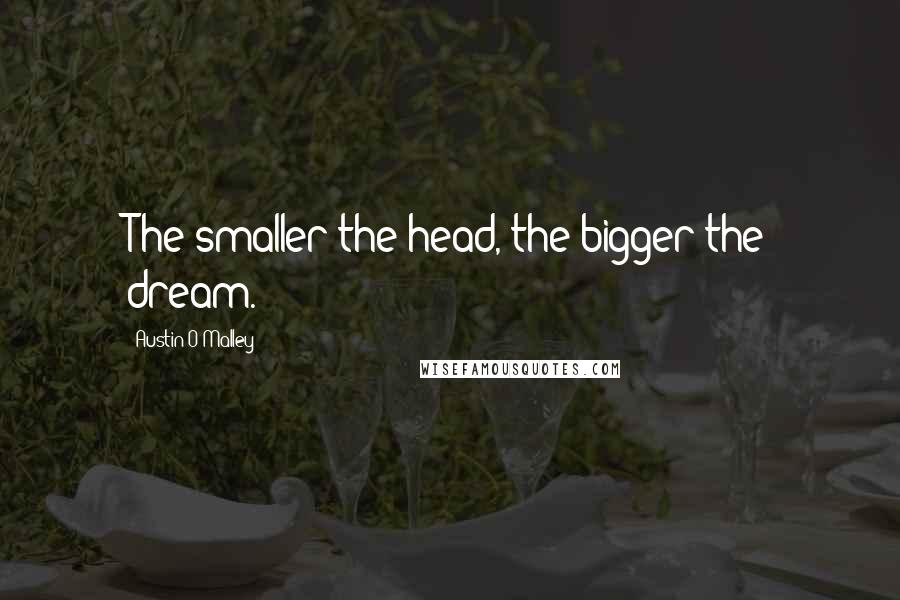 Austin O'Malley Quotes: The smaller the head, the bigger the dream.