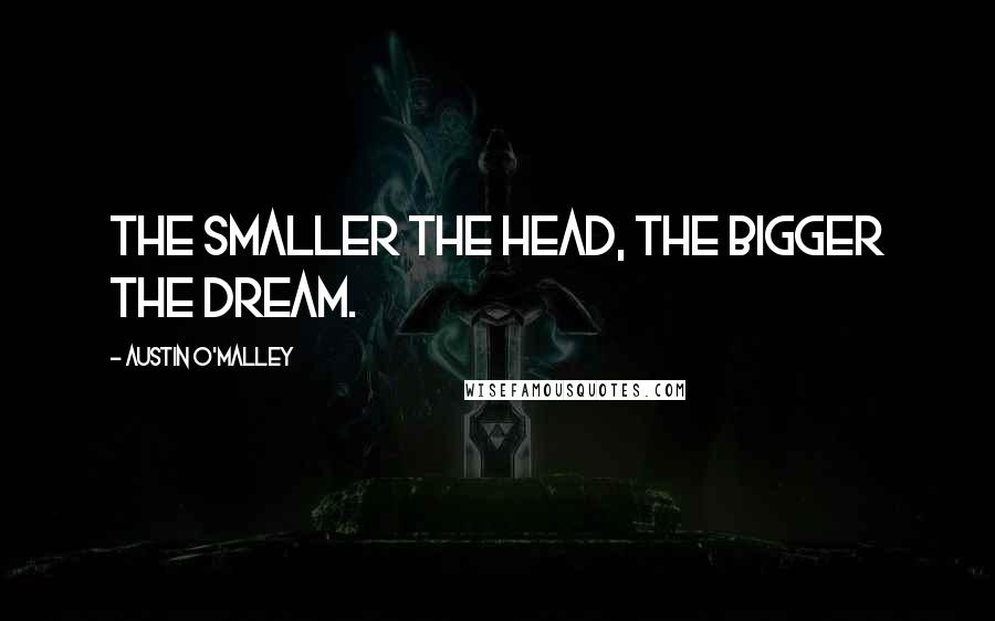 Austin O'Malley Quotes: The smaller the head, the bigger the dream.