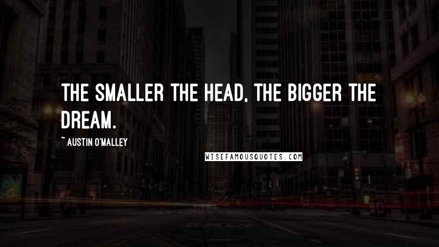 Austin O'Malley Quotes: The smaller the head, the bigger the dream.