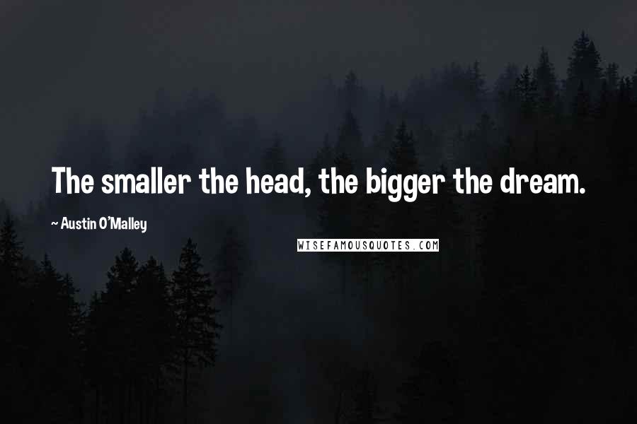 Austin O'Malley Quotes: The smaller the head, the bigger the dream.