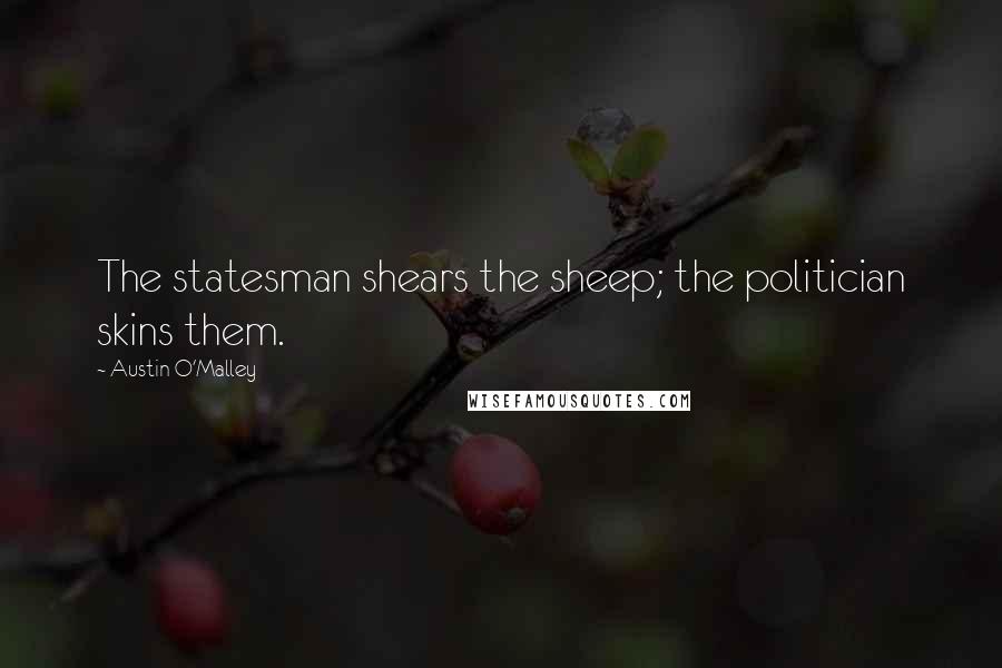 Austin O'Malley Quotes: The statesman shears the sheep; the politician skins them.